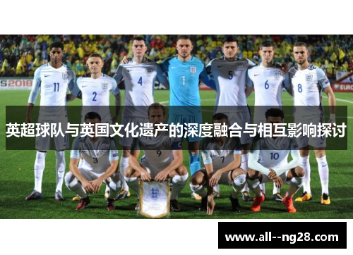 英超球队与英国文化遗产的深度融合与相互影响探讨