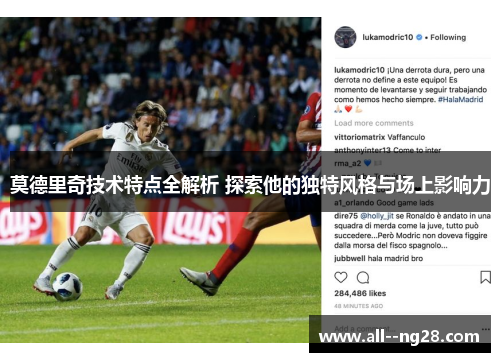 莫德里奇技术特点全解析 探索他的独特风格与场上影响力 莫德里奇技术特点全解析 探索他的独特风格与场上影响力