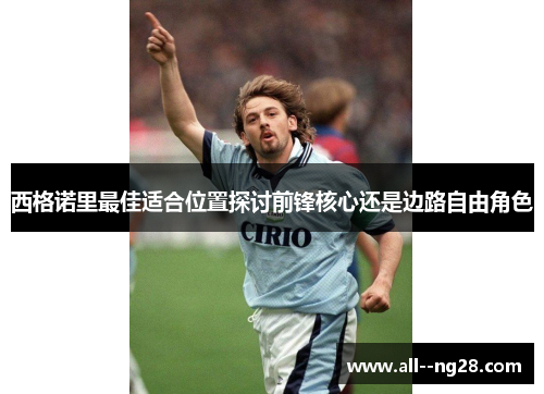 西格诺里最佳适合位置探讨前锋核心还是边路自由角色