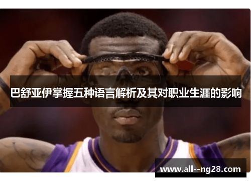 巴舒亚伊掌握五种语言解析及其对职业生涯的影响