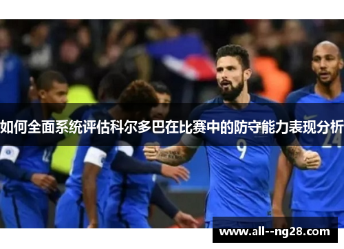 如何全面系统评估科尔多巴在比赛中的防守能力表现分析