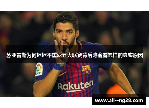 苏亚雷斯为何迟迟不重返五大联赛背后隐藏着怎样的真实原因