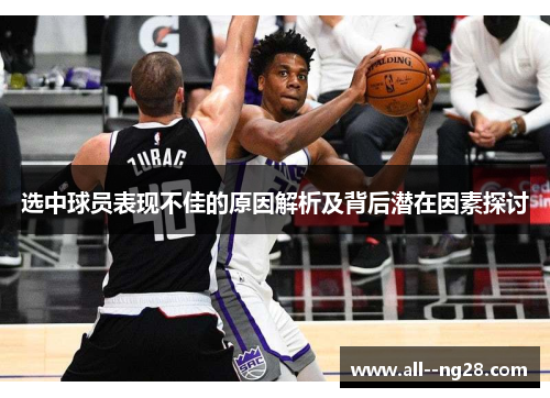 选中球员表现不佳的原因解析及背后潜在因素探讨