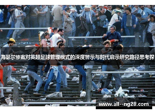 海瑟尔惨案对英超足球管理模式的深度警示与时代启示研究路径思考探
