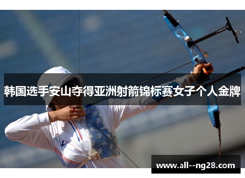 韩国选手安山夺得亚洲射箭锦标赛女子个人金牌