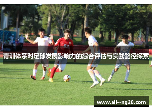 青训体系对足球发展影响力的综合评估与实践路径探索