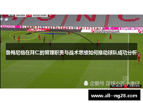 鲁梅尼格在拜仁的管理职责与战术思维如何推动球队成功分析