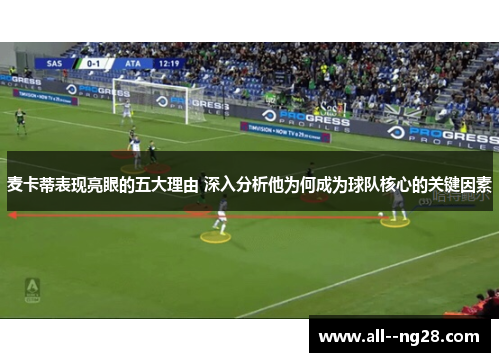 麦卡蒂表现亮眼的五大理由 深入分析他为何成为球队核心的关键因素