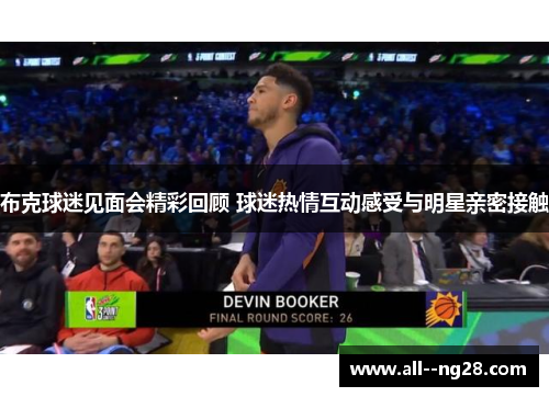 布克球迷见面会精彩回顾 球迷热情互动感受与明星亲密接触