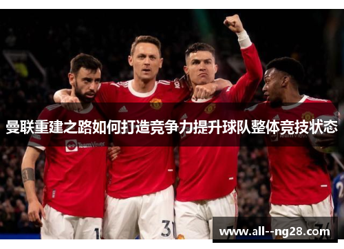 曼联重建之路如何打造竞争力提升球队整体竞技状态