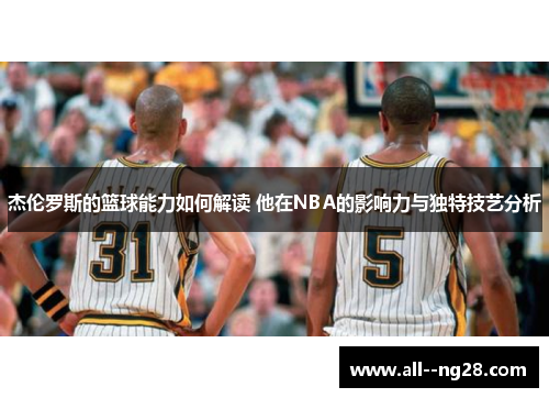 杰伦罗斯的篮球能力如何解读 他在NBA的影响力与独特技艺分析