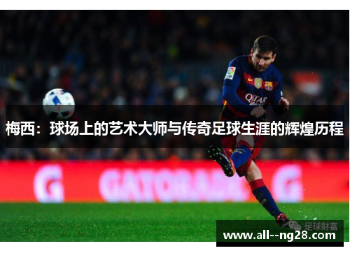 梅西:球场上的艺术大师与传奇足球生涯的辉煌历程 梅西:球场上的艺术大师与传奇足球生涯的辉煌历程