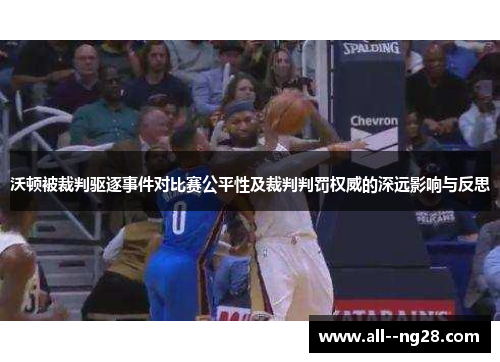 沃顿被裁判驱逐事件对比赛公平性及裁判判罚权威的深远影响与反思