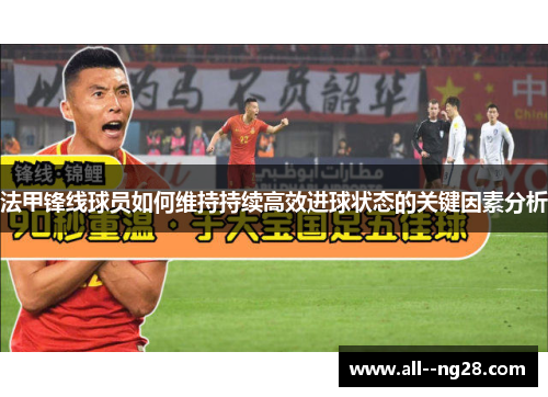 法甲锋线球员如何维持持续高效进球状态的关键因素分析 法甲锋线球员如何维持持续高效进球状态的关键因素分析