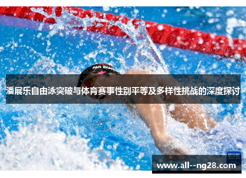 潘展乐自由泳突破与体育赛事性别平等及多样性挑战的深度探讨 潘展乐自由泳突破与体育赛事性别平等及多样性挑战的深度探讨