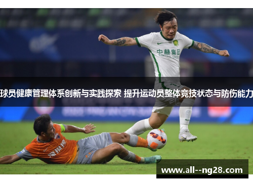 球员健康管理体系创新与实践探索 提升运动员整体竞技状态与防伤能力 球员健康管理体系创新与实践探索 提升运动员整体竞技状态与防伤能力