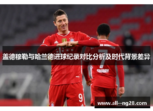 盖德穆勒与哈兰德进球纪录对比分析及时代背景差异