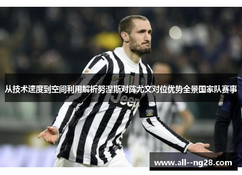 从技术速度到空间利用解析努涅斯对阵尤文对位优势全景国家队赛事