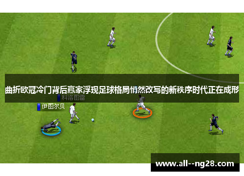 曲折欧冠冷门背后赢家浮现足球格局悄然改写的新秩序时代正在成形 曲折欧冠冷门背后赢家浮现足球格局悄然改写的新秩序时代正在成形