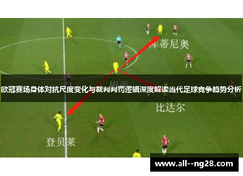 欧冠赛场身体对抗尺度变化与裁判判罚逻辑深度解读当代足球竞争趋势分析 欧冠赛场身体对抗尺度变化与裁判判罚逻辑深度解读当代足球竞争趋势分析