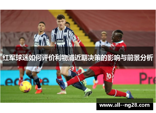 红军球迷如何评价利物浦近期决策的影响与前景分析 红军球迷如何评价利物浦近期决策的影响与前景分析