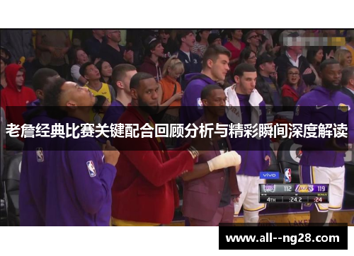老詹经典比赛关键配合回顾分析与精彩瞬间深度解读 老詹经典比赛关键配合回顾分析与精彩瞬间深度解读