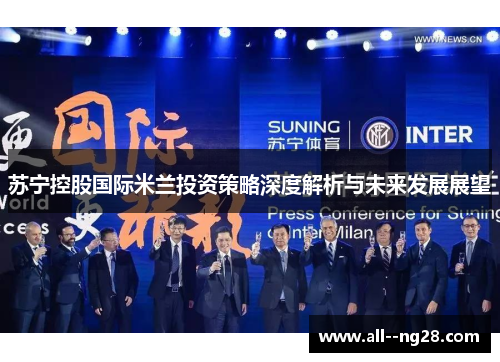 苏宁控股国际米兰投资策略深度解析与未来发展展望 苏宁控股国际米兰投资策略深度解析与未来发展展望