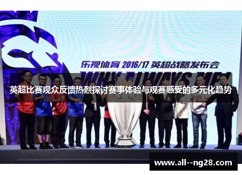 英超比赛观众反馈热烈探讨赛事体验与观赛感受的多元化趋势 英超比赛观众反馈热烈探讨赛事体验与观赛感受的多元化趋势