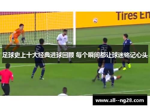 足球史上十大经典进球回顾 每个瞬间都让球迷铭记心头