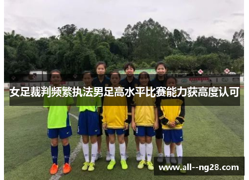 女足裁判频繁执法男足高水平比赛能力获高度认可 女足裁判频繁执法男足高水平比赛能力获高度认可