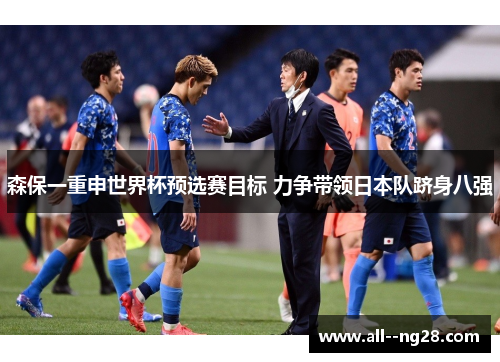 森保一重申世界杯预选赛目标 力争带领日本队跻身八强