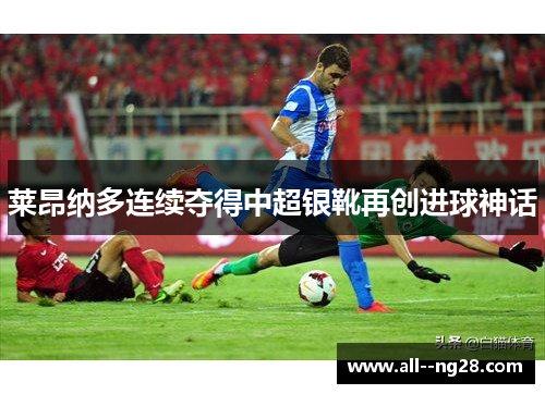 莱昂纳多连续夺得中超银靴再创进球神话
