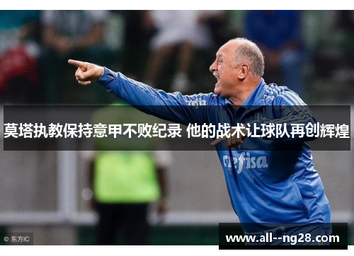 莫塔执教保持意甲不败纪录 他的战术让球队再创辉煌