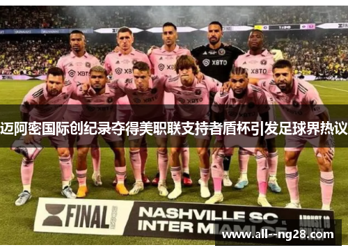 迈阿密国际创纪录夺得美职联支持者盾杯引发足球界热议