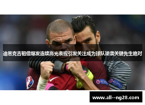 迪恩克吉租借爆发连续高光表现引发关注成为球队逆袭关键先生绝对