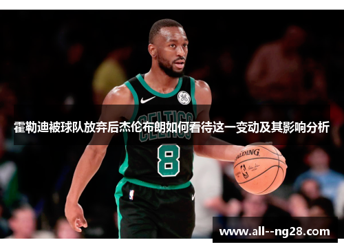 霍勒迪被球队放弃后杰伦布朗如何看待这一变动及其影响分析