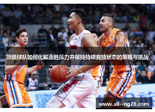顶级球队如何化解连胜压力并保持持续竞技状态的策略与挑战