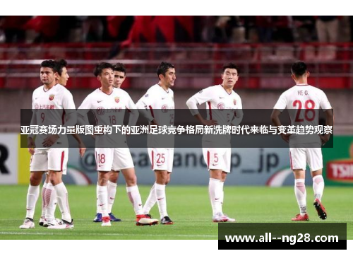 亚冠赛场力量版图重构下的亚洲足球竞争格局新洗牌时代来临与变革趋势观察