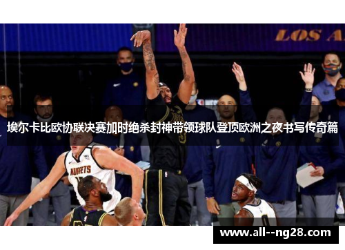埃尔卡比欧协联决赛加时绝杀封神带领球队登顶欧洲之夜书写传奇篇 埃尔卡比欧协联决赛加时绝杀封神带领球队登顶欧洲之夜书写传奇篇
