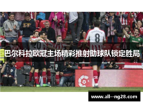 巴尔科拉欧冠主场精彩推射助球队锁定胜局 巴尔科拉欧冠主场精彩推射助球队锁定胜局