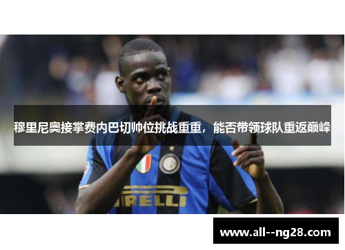 穆里尼奥接掌费内巴切帅位挑战重重，能否带领球队重返巅峰